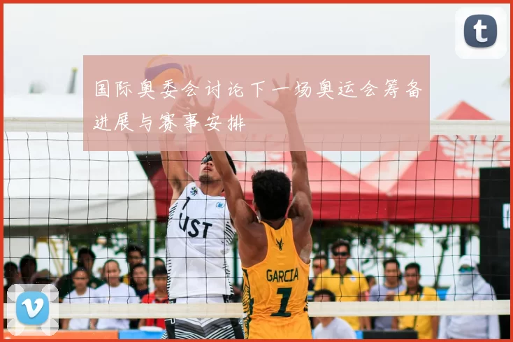 国际奥委会讨论下一场奥运会筹备进展与赛事安排
