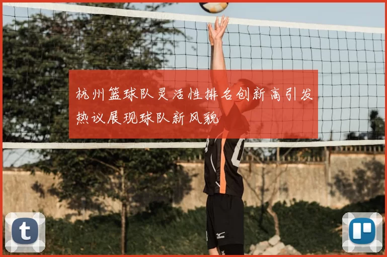 杭州篮球队灵活性排名创新高引发热议展现球队新风貌