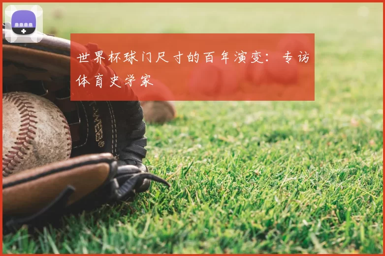 世界杯球门尺寸的百年演变：专访体育史学家