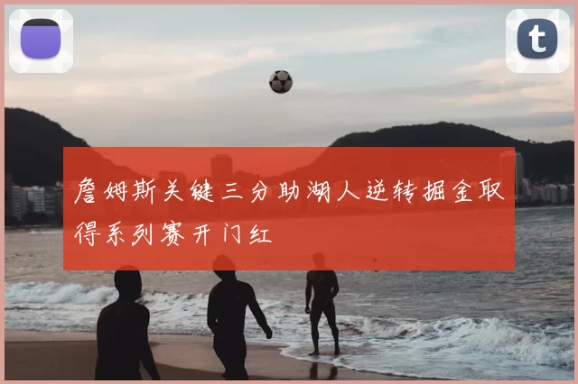 詹姆斯关键三分助湖人逆转掘金取得系列赛开门红