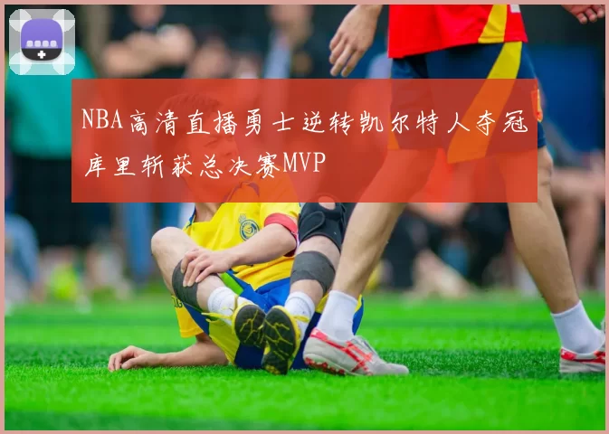 NBA高清直播勇士逆转凯尔特人夺冠库里斩获总决赛MVP